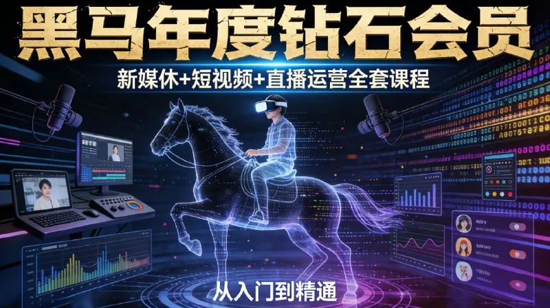 黑马年度钻石会员：新媒体+短视频+直播运营全套课程